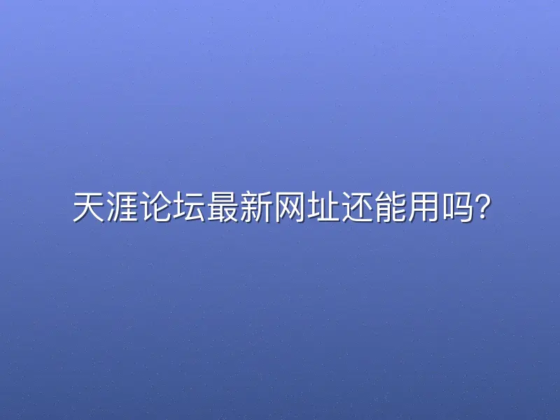 天涯论坛最新网址还能用吗？