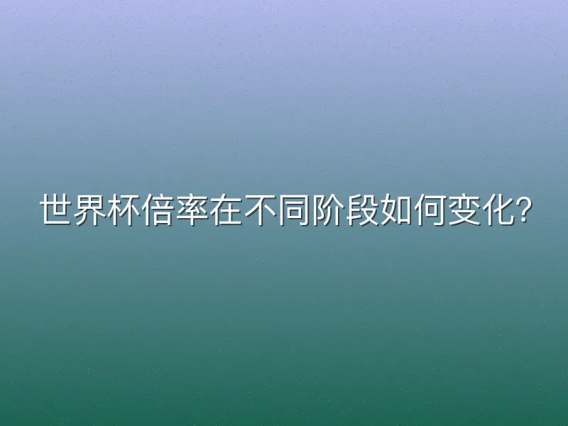 世界杯倍率在不同阶段如何变化？